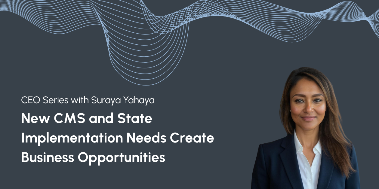 CEO Series with Suraya Yahaya: New CMS and State Implementation Needs Create Business Opportunities